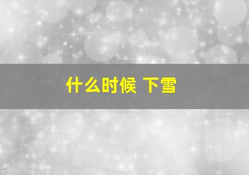 什么时候 下雪